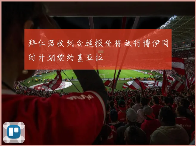 拜仁若收到合适报价将放行博伊同时计划续约基亚拉