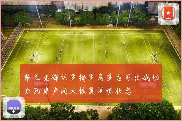 弗兰克确认罗梅罗乌多吉可出战切尔西库卢尚未恢复训练状态