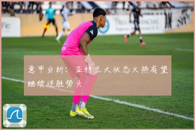 意甲分析：亚特兰大状态火热有望继续连胜势头
