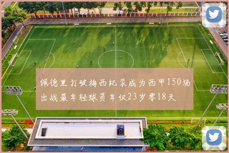 佩德里打破梅西纪录成为西甲150场出战最年轻球员年仅23岁零18天