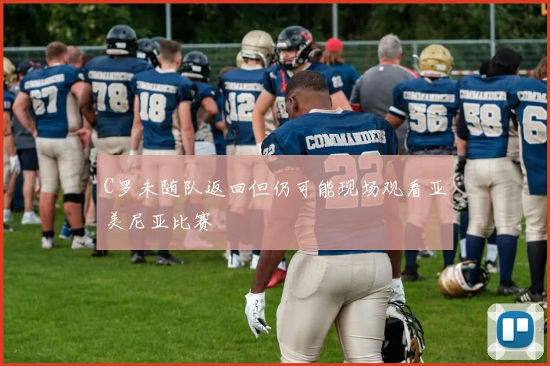 C罗未随队返回但仍可能现场观看亚美尼亚比赛