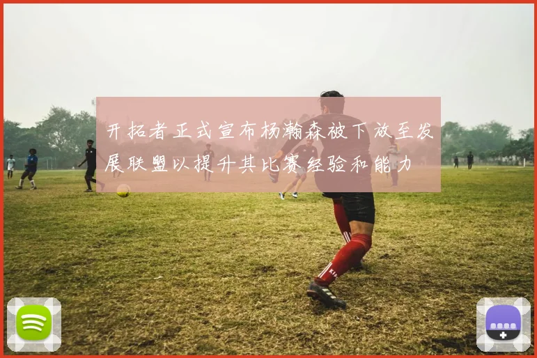 开拓者正式宣布杨瀚森被下放至发展联盟以提升其比赛经验和能力