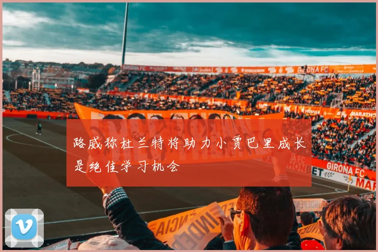 路威称杜兰特将助力小贾巴里成长是绝佳学习机会