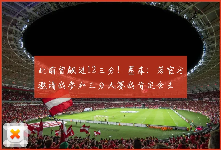 此前曾飙进12三分！墨菲：若官方邀请我参加三分大赛我肯定会去