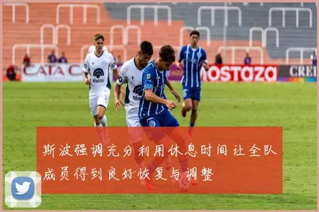 斯波强调充分利用休息时间让全队成员得到良好恢复与调整