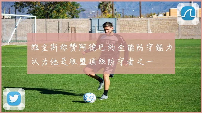 维金斯称赞阿德巴约全能防守能力认为他是联盟顶级防守者之一