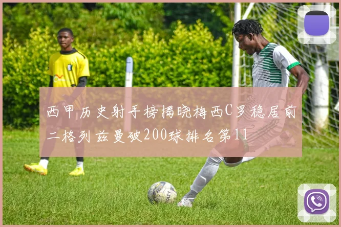 西甲历史射手榜揭晓梅西C罗稳居前二格列兹曼破200球排名第11