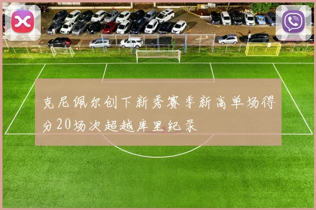克尼佩尔创下新秀赛季新高单场得分20场次超越库里纪录