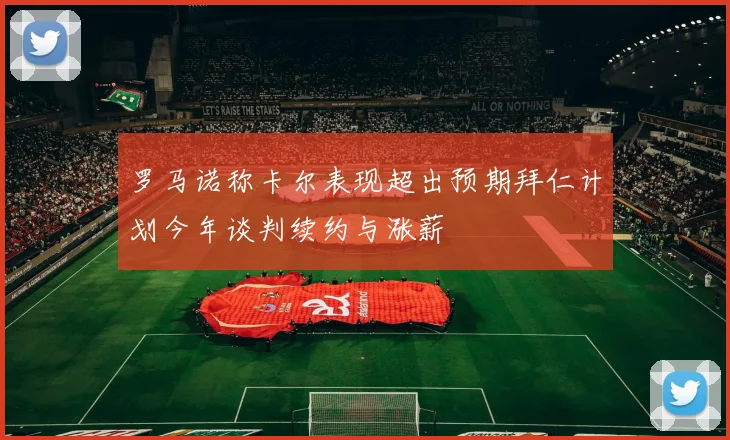 罗马诺称卡尔表现超出预期拜仁计划今年谈判续约与涨薪