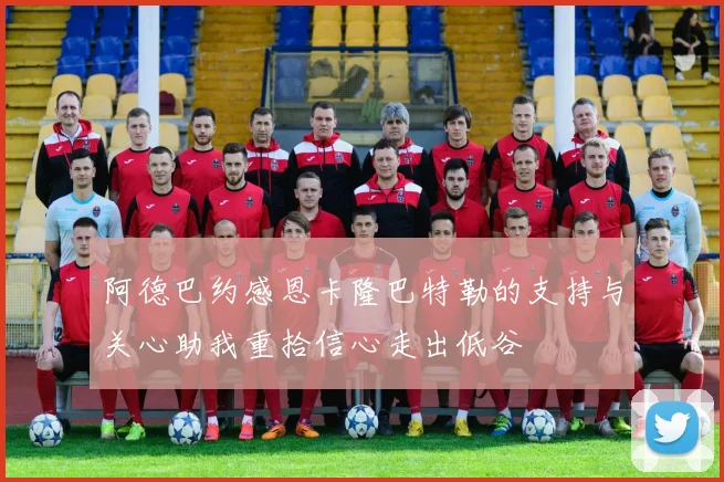 阿德巴约感恩卡隆巴特勒的支持与关心助我重拾信心走出低谷