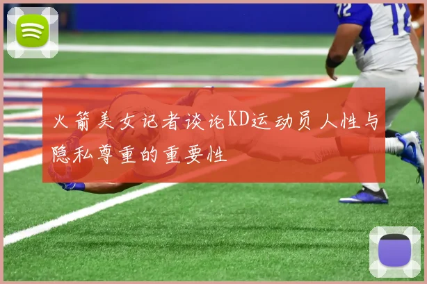火箭美女记者谈论KD运动员人性与隐私尊重的重要性